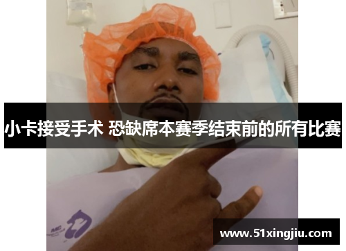 小卡接受手术 恐缺席本赛季结束前的所有比赛